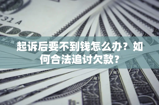 济南起诉后要不到钱怎么办？如何合法追讨欠款？