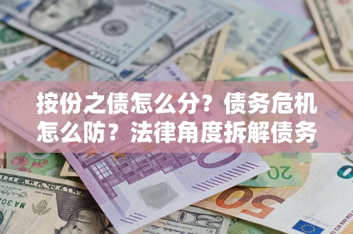济南按份之债怎么分？债务危机怎么防？法律角度拆解债务分配与风险自保指南