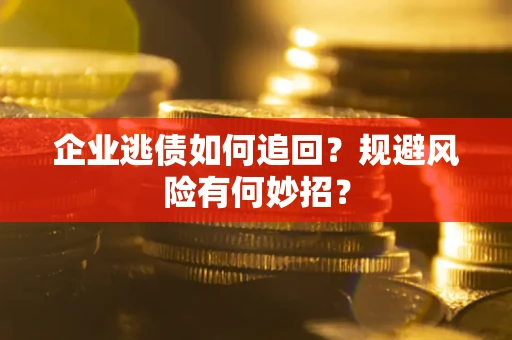 济南企业逃债如何追回？规避风险有何妙招？