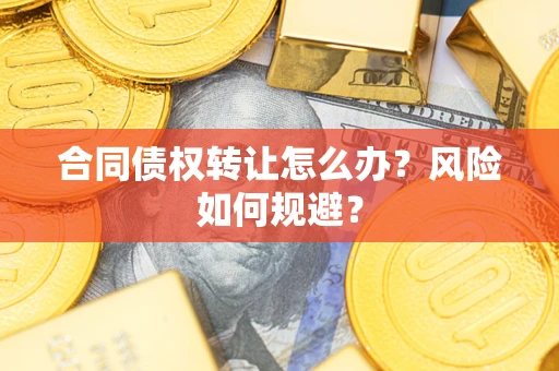 济南合同债权转让怎么办？风险如何规避？