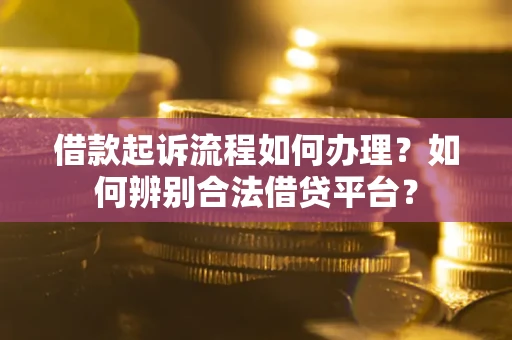 济南借款起诉流程如何办理？如何辨别合法借贷平台？