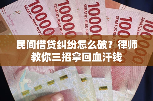 济南民间借贷纠纷怎么破？律师教你三招拿回血汗钱