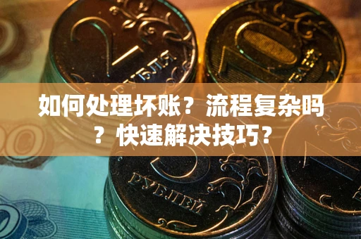 济南如何处理坏账？流程复杂吗？快速解决技巧？