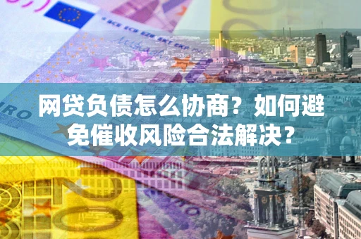 济南网贷负债怎么协商？如何避免催收风险合法解决？