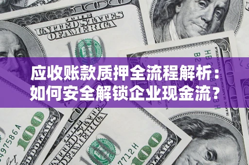 济南应收账款质押全流程解析：如何安全解锁企业现金流？