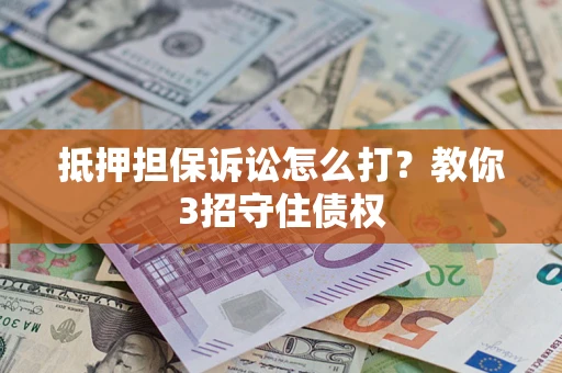 济南抵押担保诉讼怎么打？教你3招守住债权