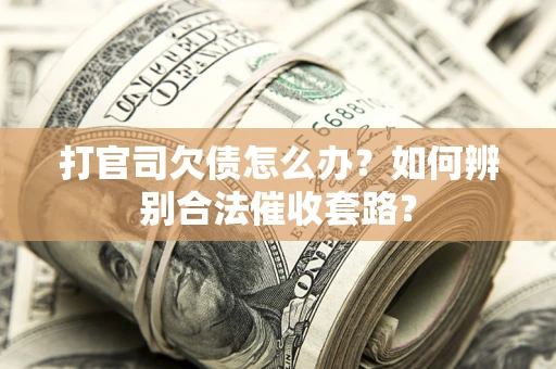 济南打官司欠债怎么办？如何辨别合法催收套路？