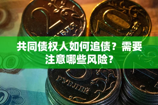 济南共同债权人如何追债？需要注意哪些风险？