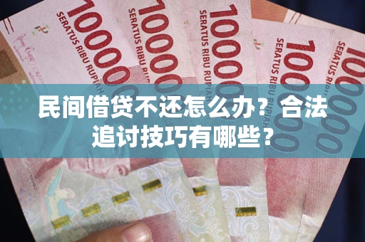 济南民间借贷不还怎么办？合法追讨技巧有哪些？