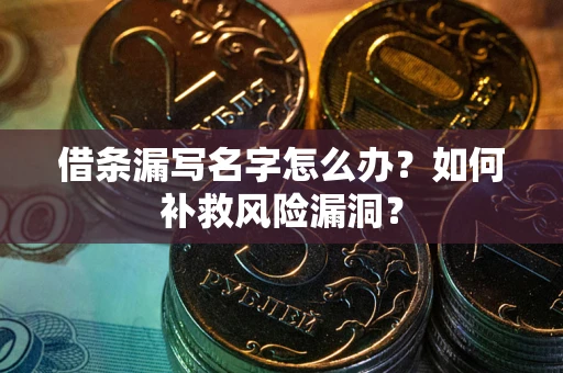 济南借条漏写名字怎么办？如何补救风险漏洞？