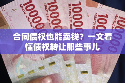 济南合同债权也能卖钱？一文看懂债权转让那些事儿