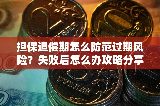 济南担保追偿期怎么防范过期风险？失败后怎么办攻略分享