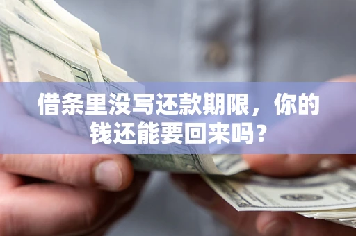 济南借条里没写还款期限，你的钱还能要回来吗？