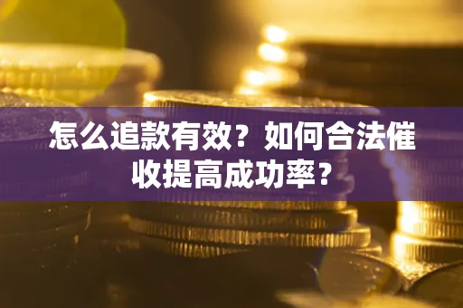 济南怎么追款有效？如何合法催收提高成功率？