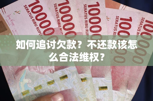 济南如何追讨欠款？不还款该怎么合法维权？