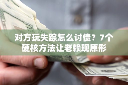 济南对方玩失踪怎么讨债？7个硬核方法让老赖现原形