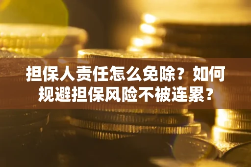 济南担保人责任怎么免除？如何规避担保风险不被连累？