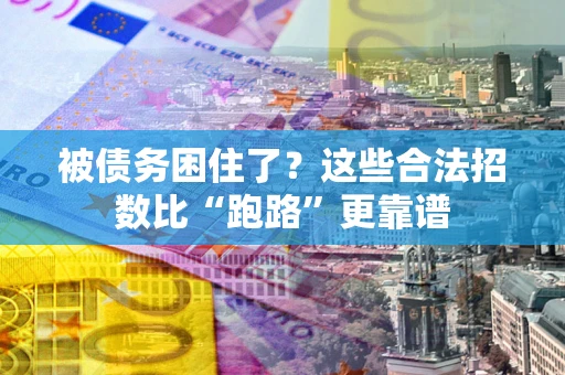 济南被债务困住了？这些合法招数比“跑路”更靠谱