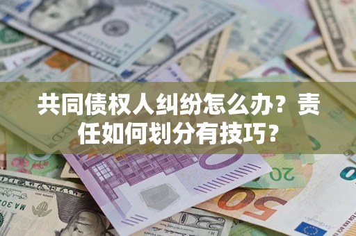 济南共同债权人纠纷怎么办？责任如何划分有技巧？