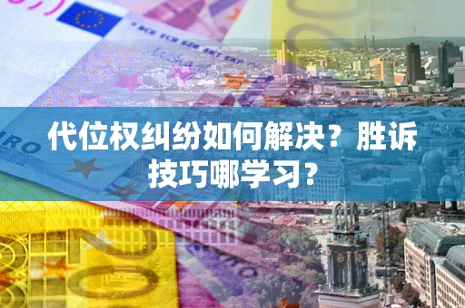 济南代位权纠纷如何解决？胜诉技巧哪学习？