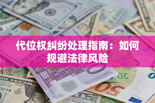 济南代位权纠纷处理指南:如何规避法律风险 济南代位权纠纷处理指南:如何规避法律风险
