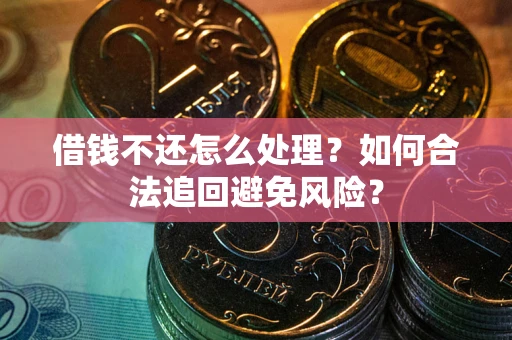 济南借钱不还怎么处理？如何合法追回避免风险？