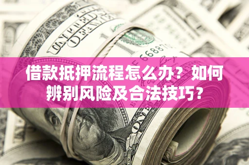 济南借款抵押流程怎么办？如何辨别风险及合法技巧？