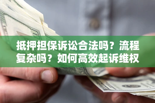 济南抵押担保诉讼合法吗？流程复杂吗？如何高效起诉维权？