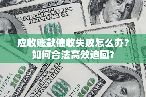 济南应收账款催收失败怎么办？如何合法高效追回？