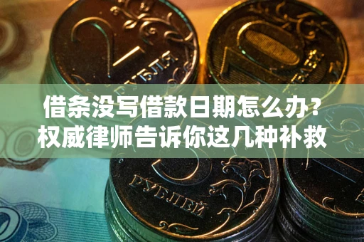 济南借条没写借款日期怎么办？权威律师告诉你这几种补救方法！