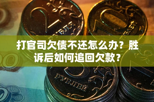 济南打官司欠债不还怎么办？胜诉后如何追回欠款？