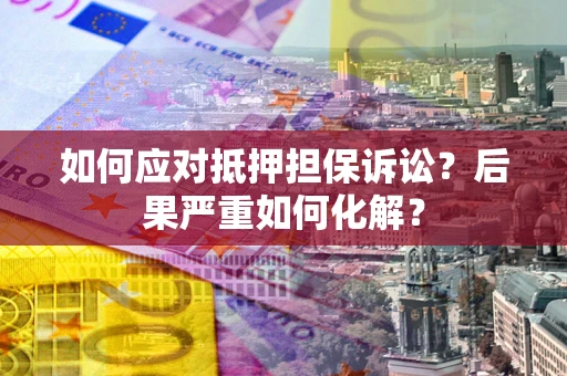 济南如何应对抵押担保诉讼？后果严重如何化解？