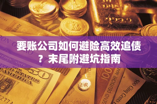 济南要账公司如何避险高效追债？末尾附避坑指南