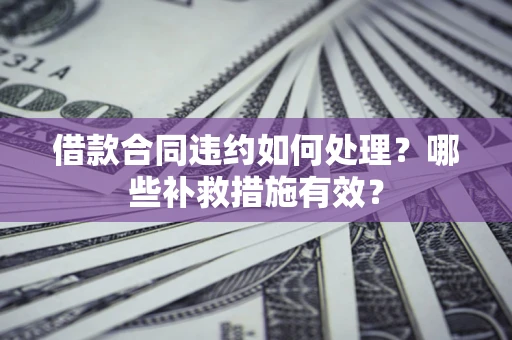 济南借款合同违约如何处理？哪些补救措施有效？