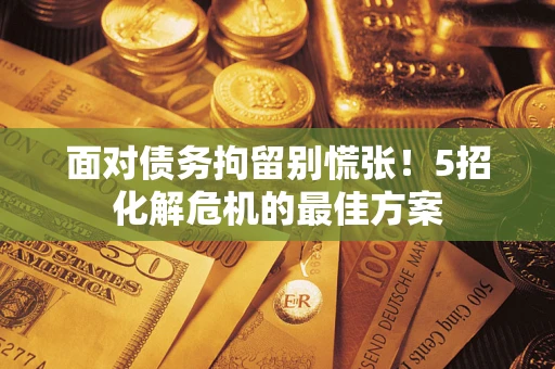济南面对债务拘留别慌张！5招化解危机的最佳方案
