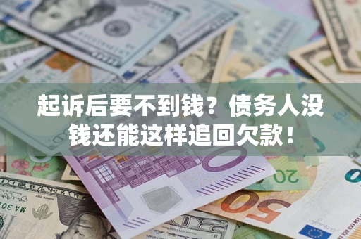 济南起诉后要不到钱？债务人没钱还能这样追回欠款！