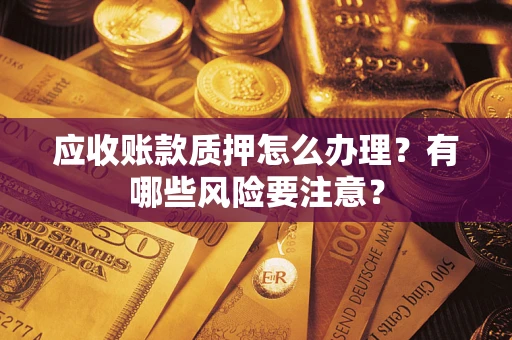 济南应收账款质押怎么办理？有哪些风险要注意？