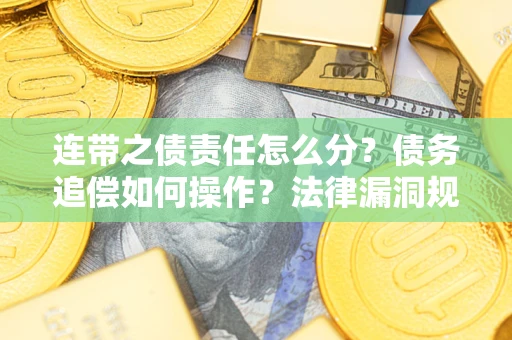 济南连带之债责任怎么分？债务追偿如何操作？法律漏洞规避指南