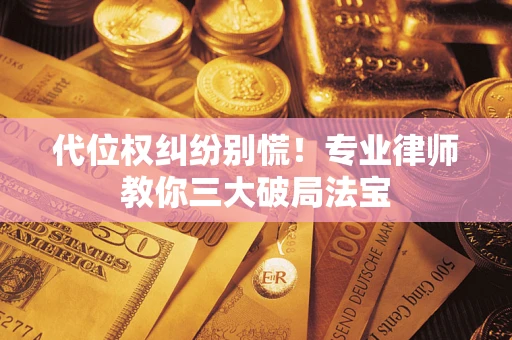 济南代位权纠纷别慌！专业律师教你三大破局法宝