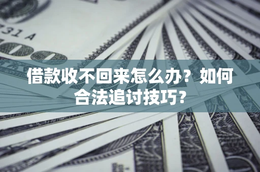 济南借款收不回来怎么办？如何合法追讨技巧？