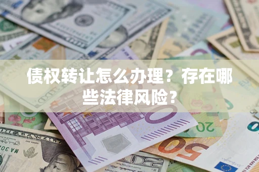 济南债权转让怎么办理？存在哪些法律风险？