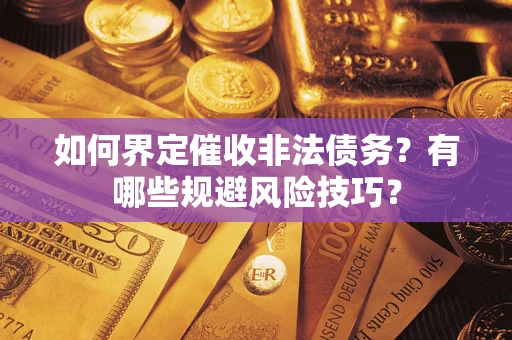 济南如何界定催收非法债务？有哪些规避风险技巧？
