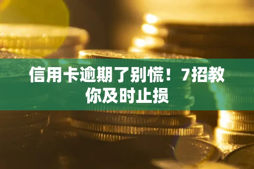 济南信用卡逾期了别慌！7招教你及时止损