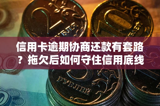 济南信用卡逾期协商还款有套路？拖欠后如何守住信用底线？
