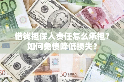 济南借钱担保人责任怎么承担？如何免债降低损失？