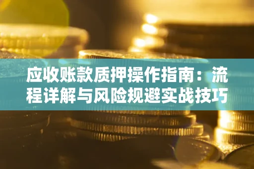 济南应收账款质押操作指南：流程详解与风险规避实战技巧