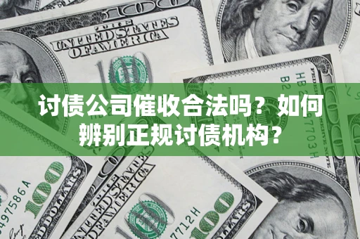 济南讨债公司催收合法吗？如何辨别正规讨债机构？