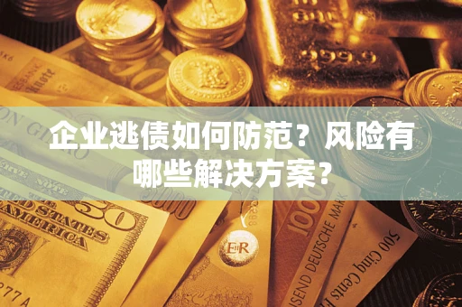 济南企业逃债如何防范？风险有哪些解决方案？