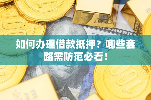 济南如何办理借款抵押？哪些套路需防范必看！