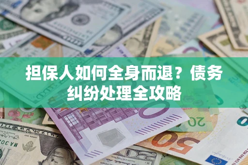 济南担保人如何全身而退？债务纠纷处理全攻略